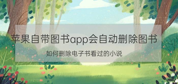 苹果自带图书app会自动删除图书 如何删除电子书看过的小说？